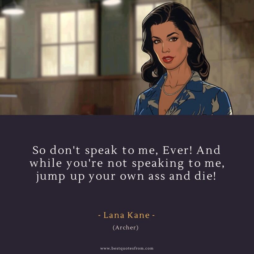 Lana Kane Quote: “So don't speak to me, Ever! And while you're not speaking to me, jump up your own ass and die!”