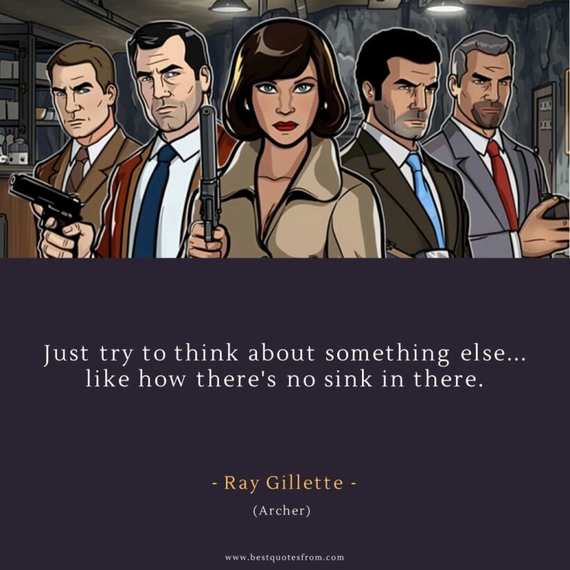 Ray Gillette Quote: “Just try to think about something else... like how there's no sink in there.”