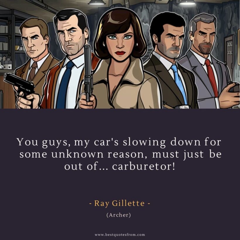 Ray Gillette Quote: “You guys, my car's slowing down for some unknown reason, must just be out of... carburetor!”