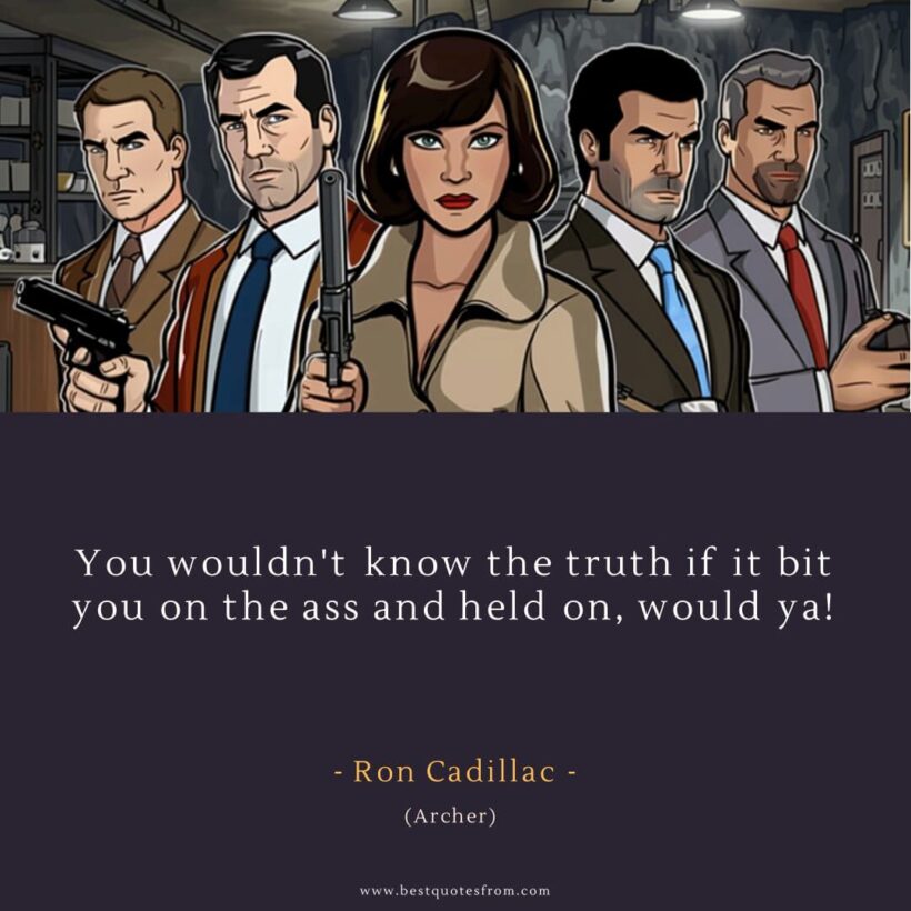 Ron Cadillac Quote: “You wouldn't know the truth if it bit you on the ass and held on, would ya!”