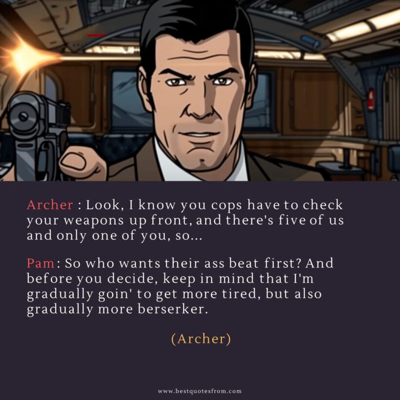 Sterling Archer Quote: “Archer: Look, I know you cops have to check your weapons up front, and there's five of us and only one of you, so...”