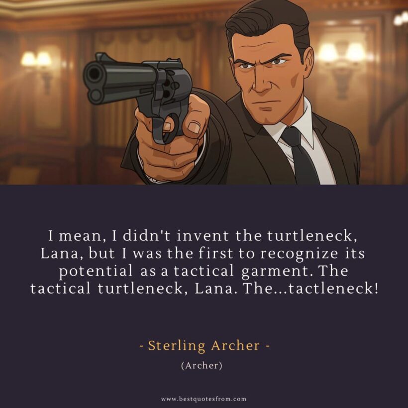 Sterling Archer Quote: “I mean, I didn't invent the turtleneck, Lana, but I was the first to recognize its potential as a tactical garment. The tactical turtleneck, Lana. The...tactleneck!”