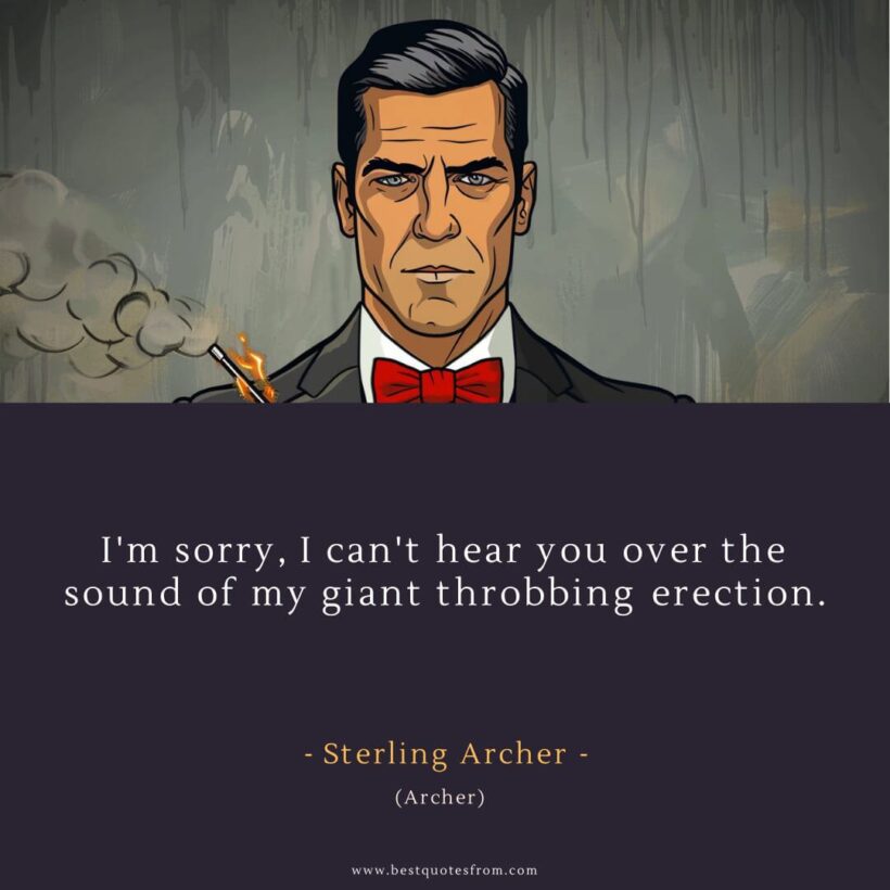 Sterling Archer Quote: “I'm sorry, I can't hear you over the sound of my giant throbbing erection.”