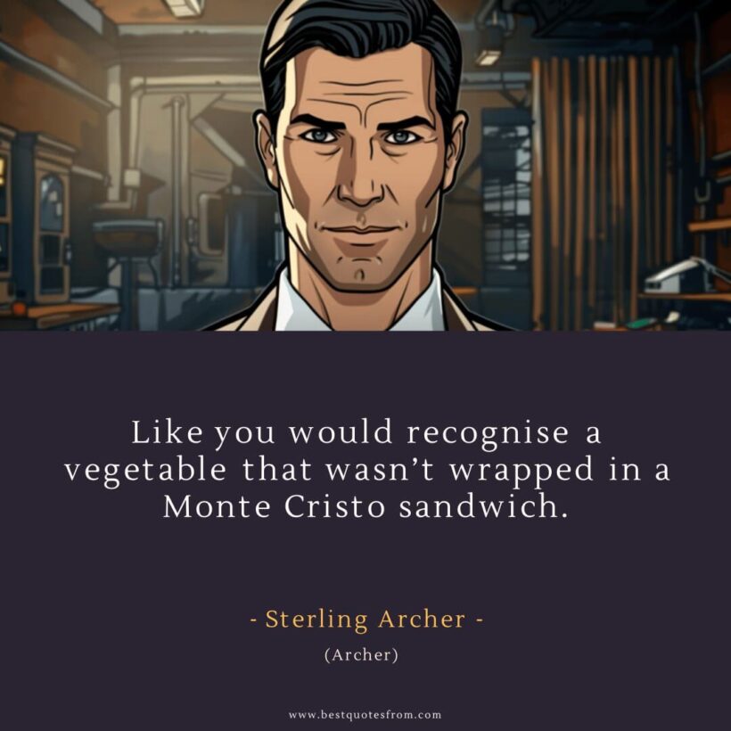 Sterling Archer Quote: “Like you would recognise a vegetable that wasn’t wrapped in a Monte Cristo sandwich.”
