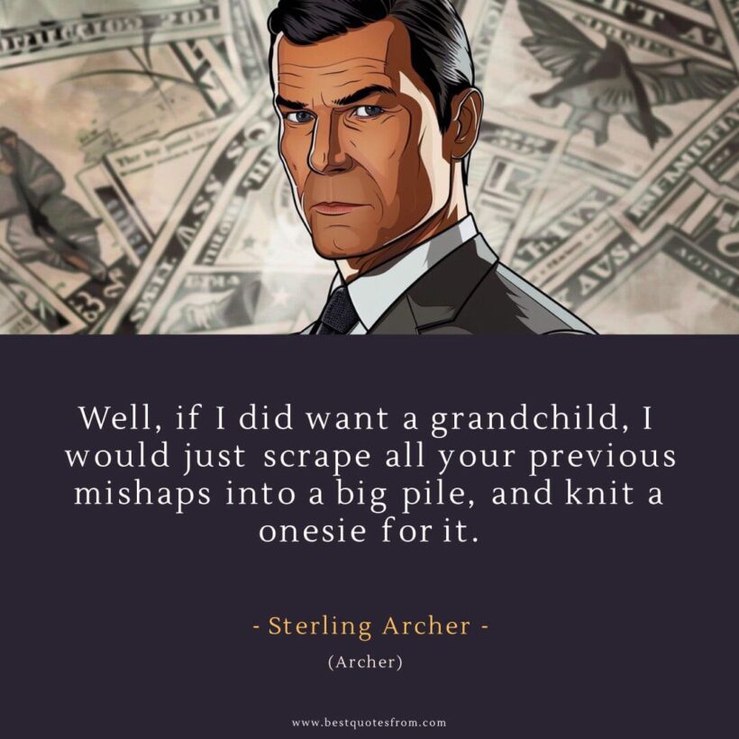 Sterling Archer Quote: “Well, if I did want a grandchild, I would just scrape all your previous mishaps into a big pile, and knit a onesie for it.”