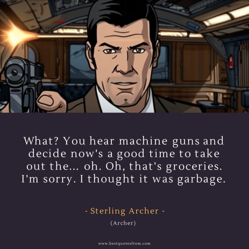 Sterling Archer Quote: “What? You hear machine guns and decide now's a good time to take out the... oh. Oh, that's groceries. I'm sorry. I thought it was garbage.”
