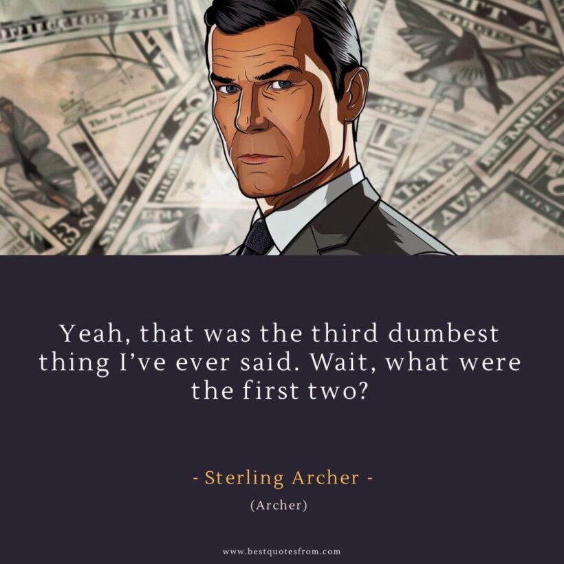 Sterling Archer Quote: “Yeah, that was the third dumbest thing I’ve ever said. Wait, what were the first two?”